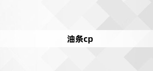 网络用语油条cp是什么梗