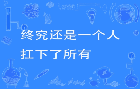 网络用语终究还是一个人扛下了所有是什么梗