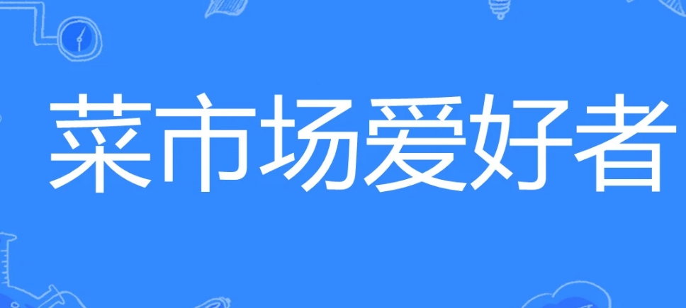 网络用语菜市场爱好者是什么梗