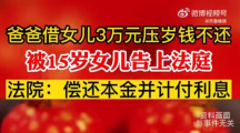 微博热搜：父亲借女儿3万压岁钱不还被起诉